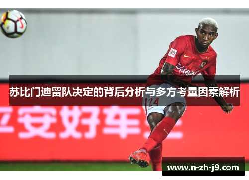 苏比门迪留队决定的背后分析与多方考量因素解析