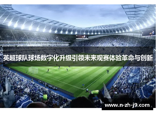 英超球队球场数字化升级引领未来观赛体验革命与创新