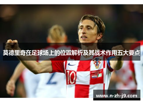 莫德里奇在足球场上的位置解析及其战术作用五大要点