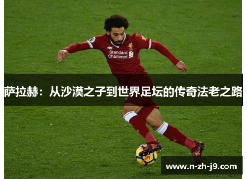 萨拉赫：从沙漠之子到世界足坛的传奇法老之路