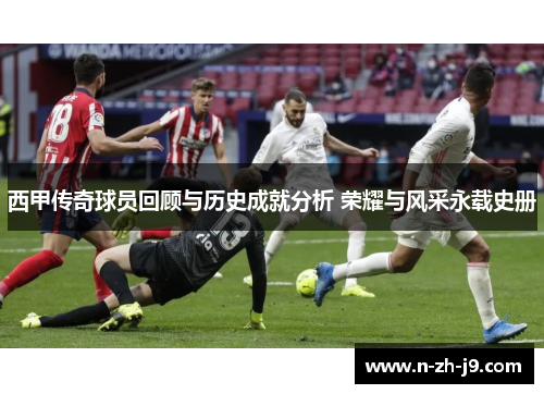 西甲传奇球员回顾与历史成就分析 荣耀与风采永载史册