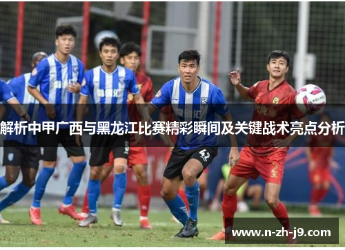 解析中甲广西与黑龙江比赛精彩瞬间及关键战术亮点分析