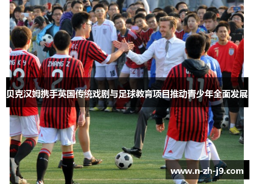 贝克汉姆携手英国传统戏剧与足球教育项目推动青少年全面发展