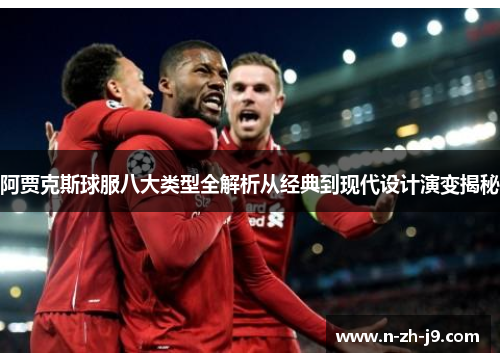 阿贾克斯球服八大类型全解析从经典到现代设计演变揭秘