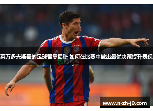 莱万多夫斯基的足球智慧揭秘 如何在比赛中做出最优决策提升表现