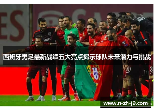 西班牙男足最新战绩五大亮点揭示球队未来潜力与挑战 西班牙男足最新战绩五大亮点揭示球队未来潜力与挑战