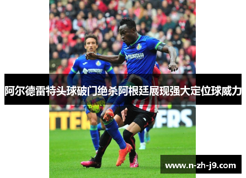 阿尔德雷特头球破门绝杀阿根廷展现强大定位球威力