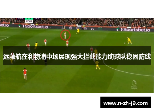 远藤航在利物浦中场展现强大拦截能力助球队稳固防线
